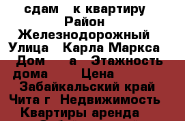 сдам 1 к квартиру › Район ­ Железнодорожный › Улица ­ Карла Маркса › Дом ­ 29а › Этажность дома ­ 5 › Цена ­ 12 000 - Забайкальский край, Чита г. Недвижимость » Квартиры аренда   . Забайкальский край